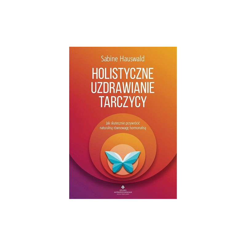 Holistyczne uzdrawianie tarczycy. Jak skutecznie przywrócić naturalną równowagę hormonalną