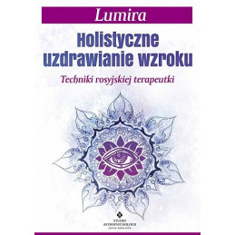 Holistyczne uzdrawianie wzroku. Techniki rosyjskiej terapeutki