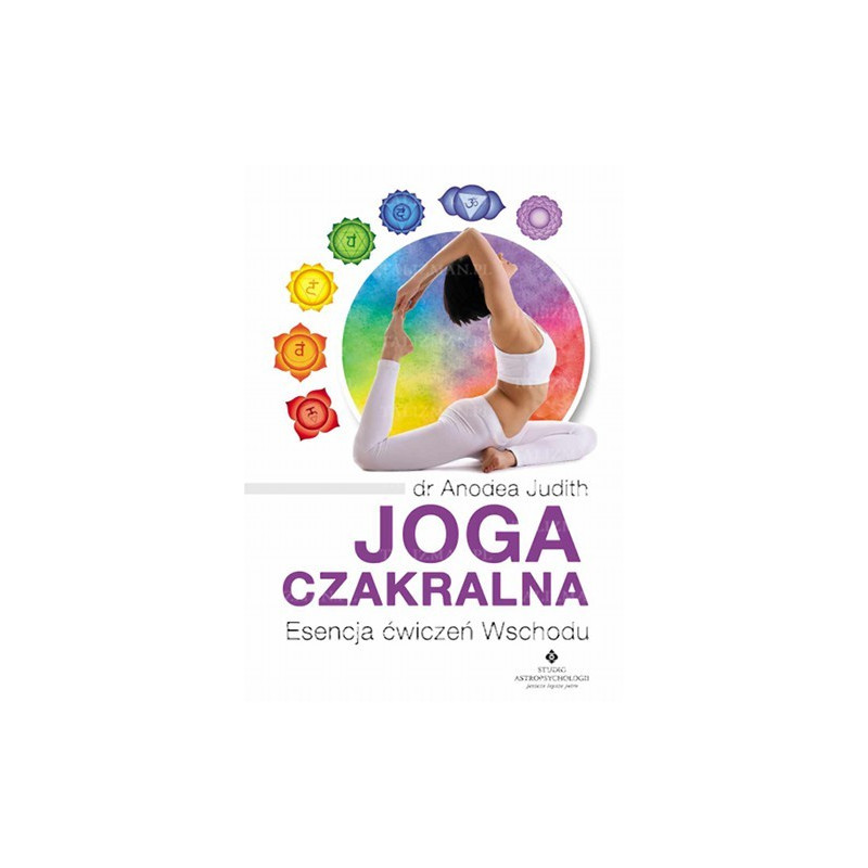 Joga czakralna. Esencja ćwiczeń Wschodu Joga czakralna. Esencja ćwiczeń Wschodu