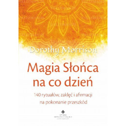 Magia Słońca na co dzień. 140 rytuałów, zaklęć i afirmacji na pokonanie przeszkód 