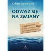 Odważ się na zmiany. Jak pokonać strach przed nieznanym, by osiągnąć spełnienie.