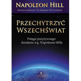 Przechytrzyć wszechświat. Potęga pozytywnego działania według Napolena Hilla