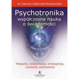 Psychotronika - współczesna nauka o świadomości. Telepatia, teleportacja, prekognicja, cudowne uzdrowienia.