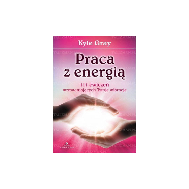 Praca z energią. 111 ćwiczeń wzmacniających Twoje wibracje