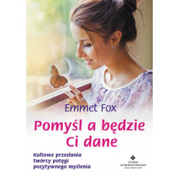 Pomyśl a będzie Ci dane. Kultowe przesłania twórcy potęgi pozytywnego myślenia